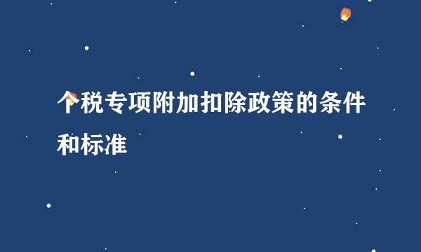 个税专项附加扣除政策的条件和标准