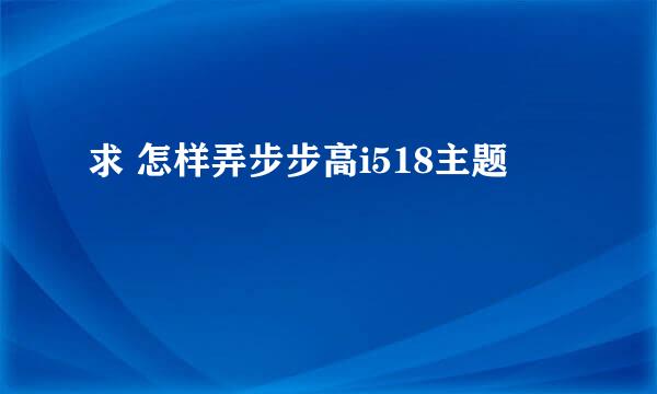 求 怎样弄步步高i518主题