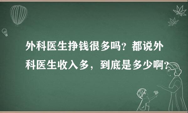 外科医生挣钱很多吗？都说外科医生收入多，到底是多少啊？