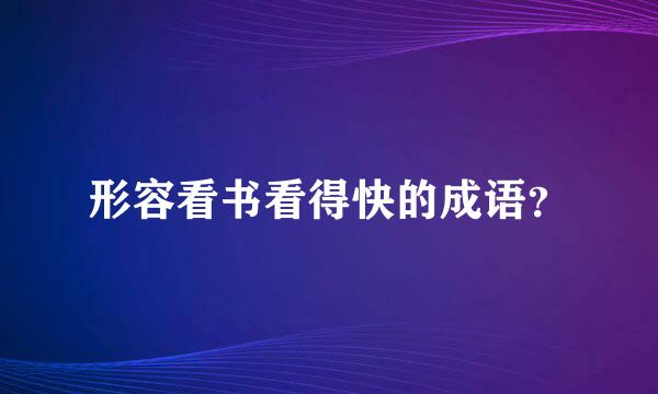 形容看书看得快的成语？