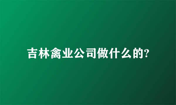 吉林禽业公司做什么的?