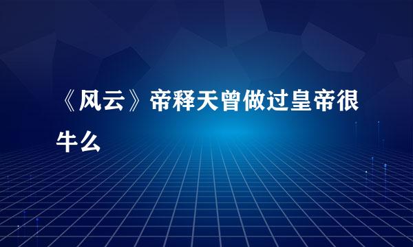 《风云》帝释天曾做过皇帝很牛么