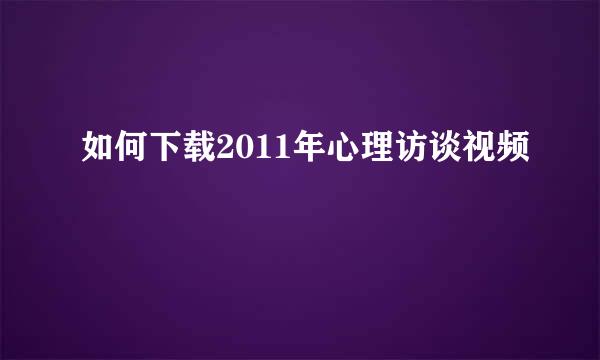 如何下载2011年心理访谈视频