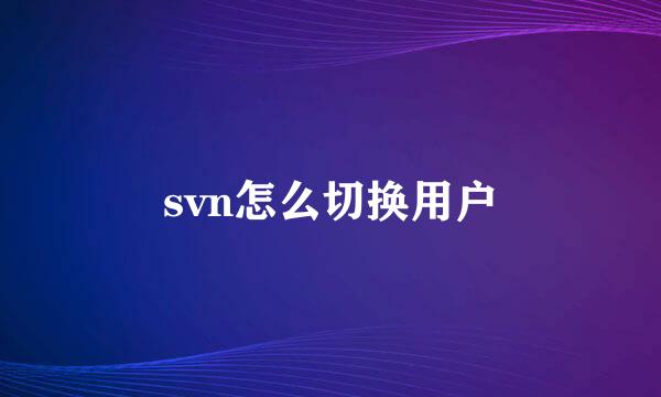 svn怎么切换用户