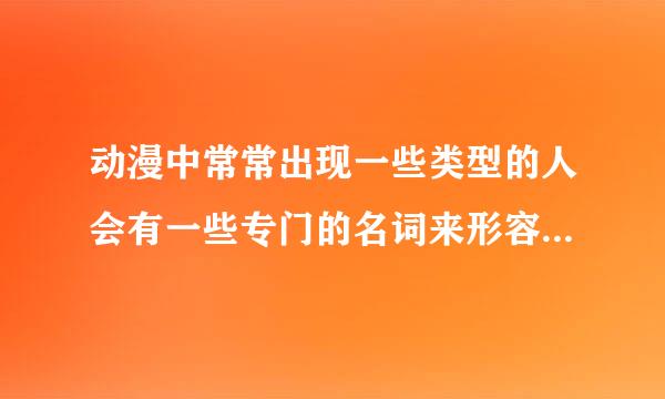 动漫中常常出现一些类型的人会有一些专门的名词来形容。我想知道这类型的词外加解释