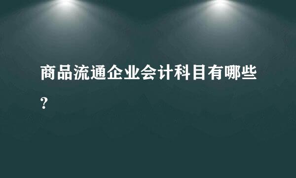 商品流通企业会计科目有哪些？