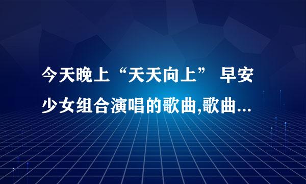 今天晚上“天天向上” 早安少女组合演唱的歌曲,歌曲名是什么?