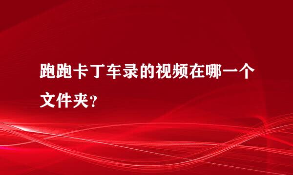 跑跑卡丁车录的视频在哪一个文件夹？