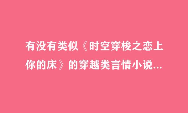 有没有类似《时空穿梭之恋上你的床》的穿越类言情小说丫？女主比较聪明漂亮，男主比较霸道