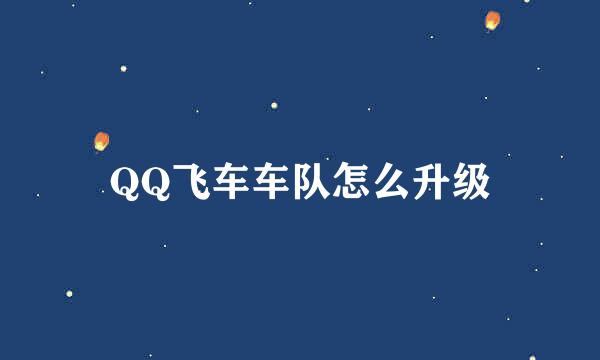 QQ飞车车队怎么升级