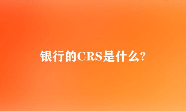 银行的CRS是什么?