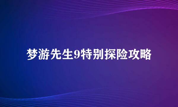 梦游先生9特别探险攻略