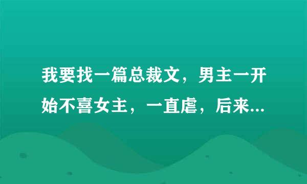 我要找一篇总裁文，男主一开始不喜女主，一直虐，后来当男主发现自己喜欢的时候，女主快死了。