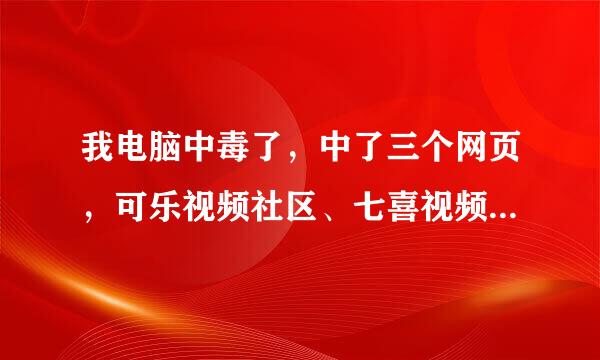 我电脑中毒了，中了三个网页，可乐视频社区、七喜视频社区、呱呱歌舞视频，删不掉，怎么办？