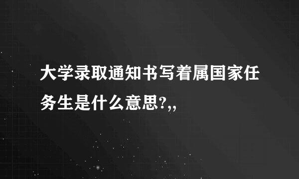 大学录取通知书写着属国家任务生是什么意思?,,