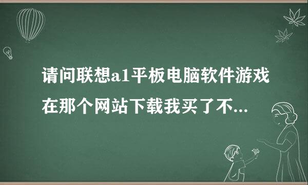 请问联想a1平板电脑软件游戏在那个网站下载我买了不知都怎么下载，