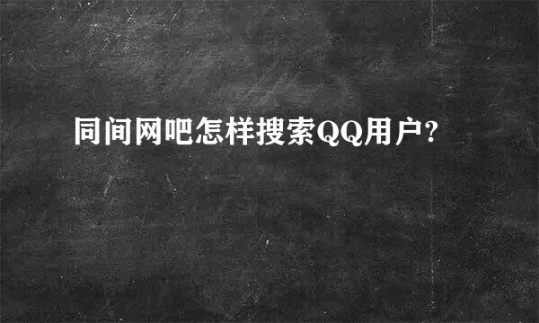 同间网吧怎样搜索QQ用户?