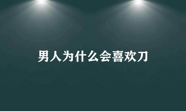 男人为什么会喜欢刀