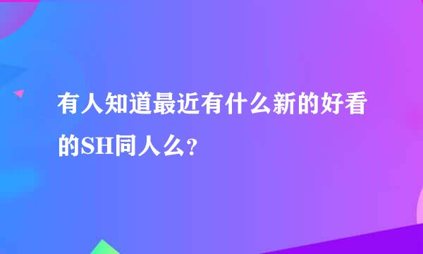 有人知道最近有什么新的好看的SH同人么？