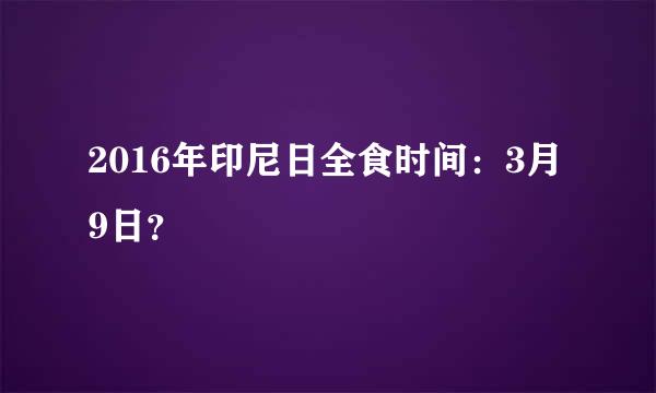 2016年印尼日全食时间：3月9日？