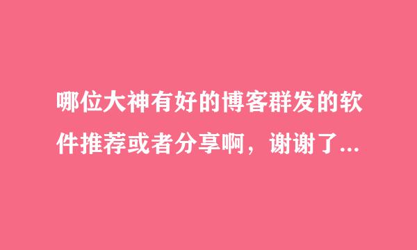 哪位大神有好的博客群发的软件推荐或者分享啊，谢谢了。用过一些名气大的，都不怎么样啊。