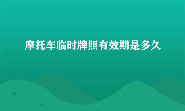 摩托车临时牌照有效期是多久