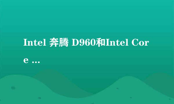 Intel 奔腾 D960和Intel Core 2 Duo E6300 哪个好点?