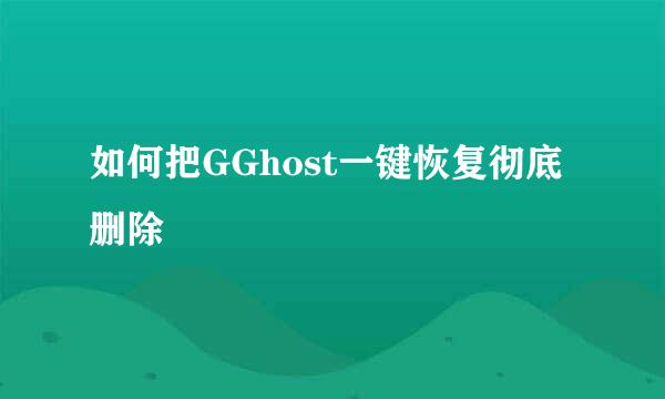 如何把GGhost一键恢复彻底删除