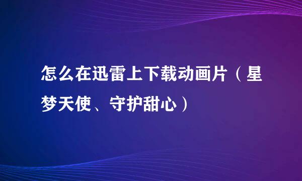 怎么在迅雷上下载动画片（星梦天使、守护甜心）