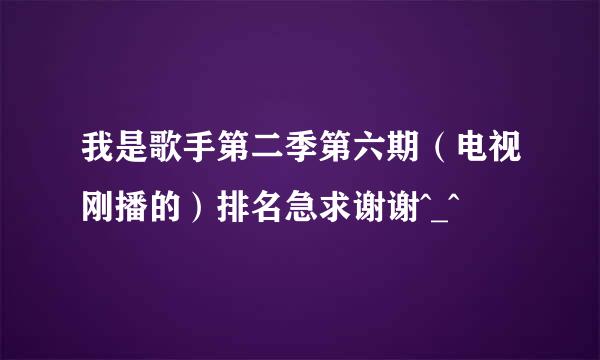 我是歌手第二季第六期（电视刚播的）排名急求谢谢^_^