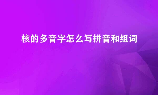 核的多音字怎么写拼音和组词