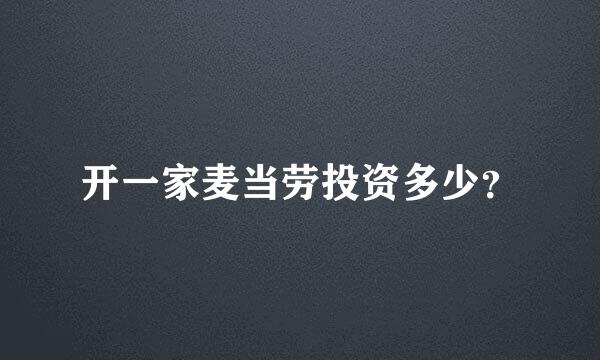 开一家麦当劳投资多少？