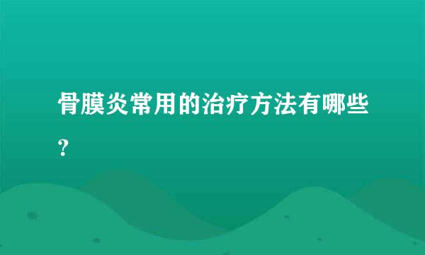 骨膜炎常用的治疗方法有哪些？