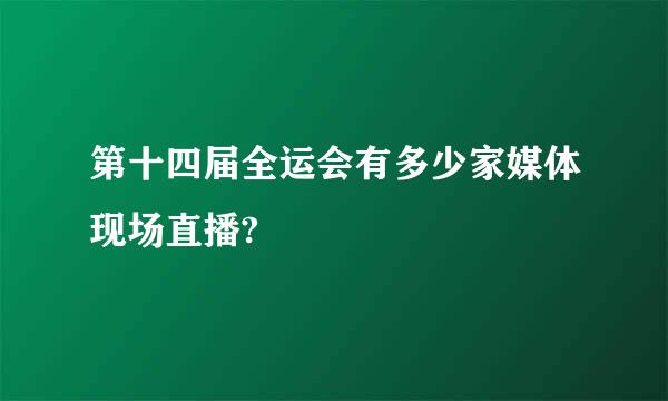 第十四届全运会有多少家媒体现场直播?