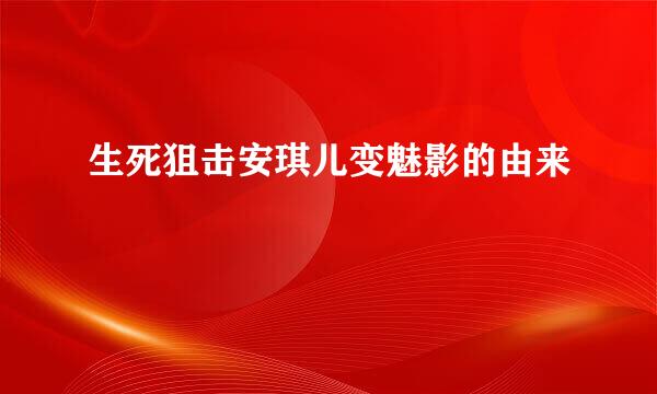 生死狙击安琪儿变魅影的由来