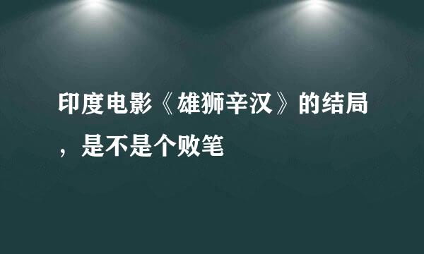 印度电影《雄狮辛汉》的结局，是不是个败笔