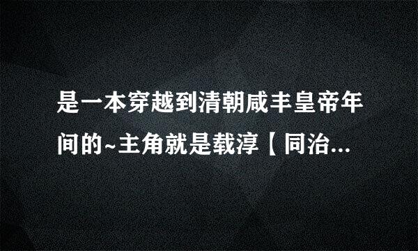 是一本穿越到清朝咸丰皇帝年间的~主角就是载淳【同治】记得主角有一...