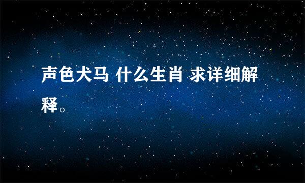 声色犬马 什么生肖 求详细解释。