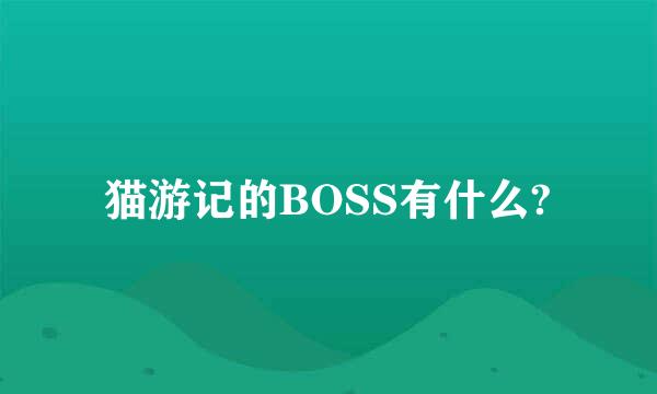 猫游记的BOSS有什么?