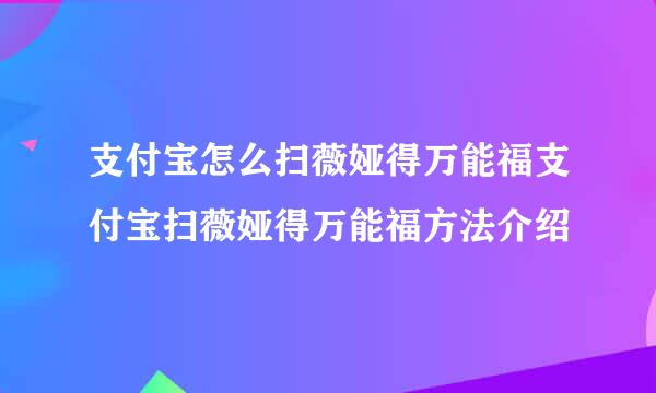 支付宝怎么扫薇娅得万能福支付宝扫薇娅得万能福方法介绍