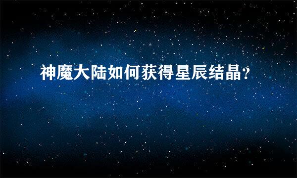 神魔大陆如何获得星辰结晶？