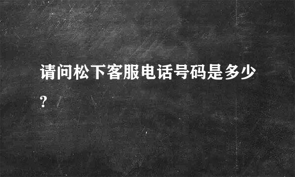 请问松下客服电话号码是多少?