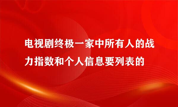 电视剧终极一家中所有人的战力指数和个人信息要列表的