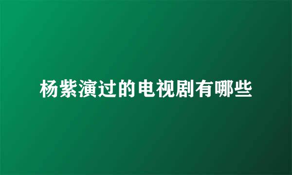 杨紫演过的电视剧有哪些