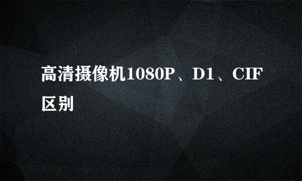 高清摄像机1080P、D1、CIF区别