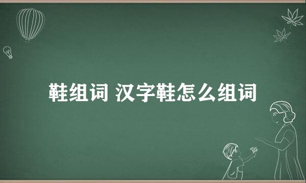 鞋组词 汉字鞋怎么组词