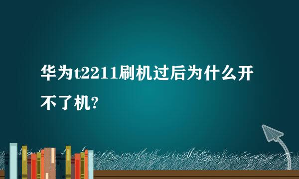 华为t2211刷机过后为什么开不了机?