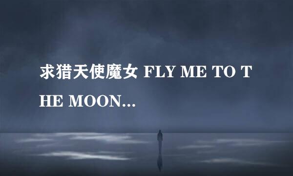 求猎天使魔女 FLY ME TO THE MOON中文歌词