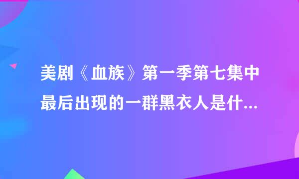 美剧《血族》第一季第七集中最后出现的一群黑衣人是什么身份？