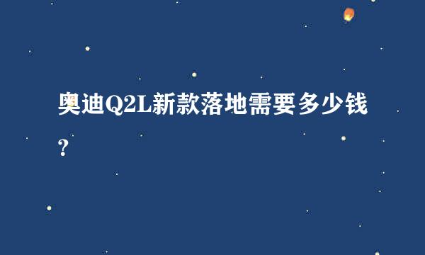 奥迪Q2L新款落地需要多少钱？